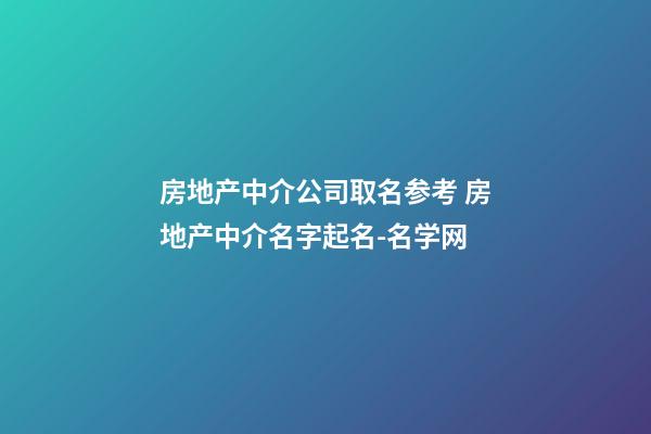 房地产中介公司取名参考 房地产中介名字起名-名学网-第1张-公司起名-玄机派